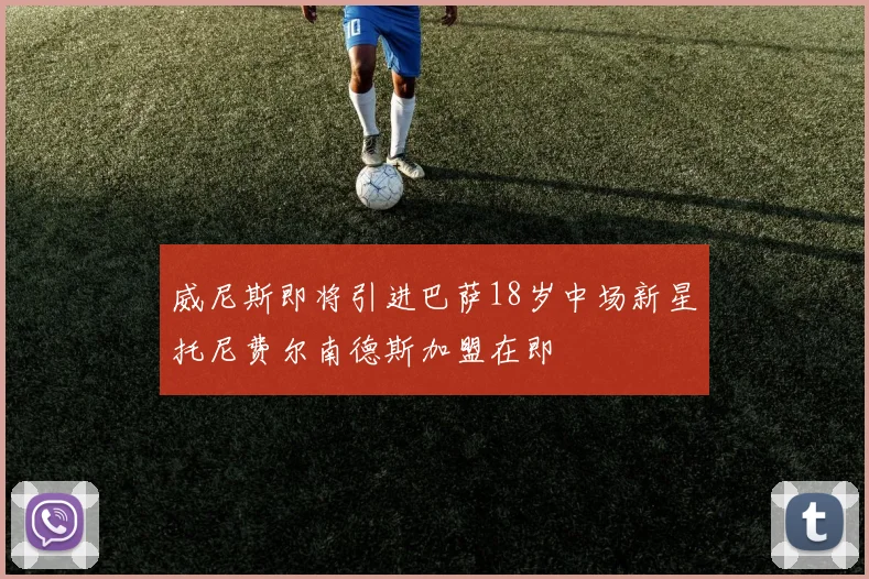 威尼斯即将引进巴萨18岁中场新星托尼费尔南德斯加盟在即