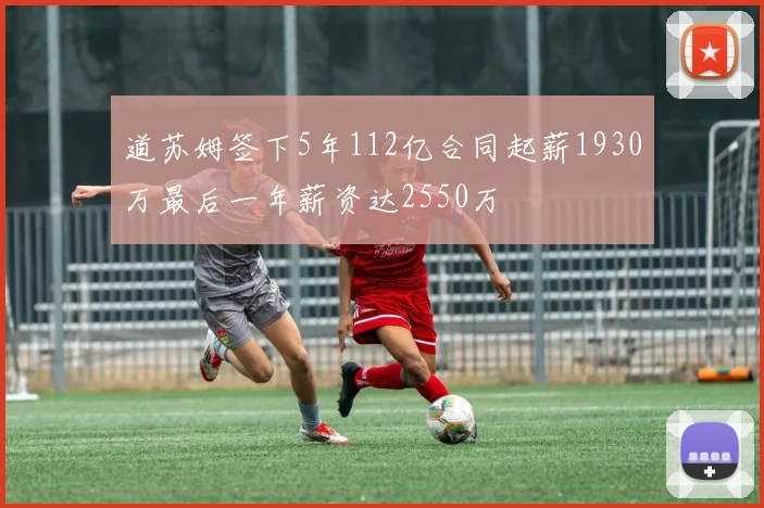 道苏姆签下5年112亿合同起薪1930万最后一年薪资达2550万