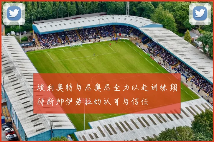 埃利奥特与尼奥尼全力以赴训练期待新帅伊劳拉的认可与信任