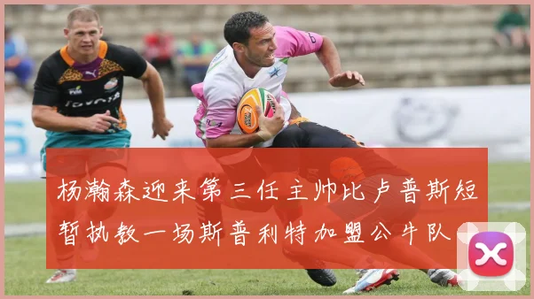 杨瀚森迎来第三任主帅比卢普斯短暂执教一场斯普利特加盟公牛队