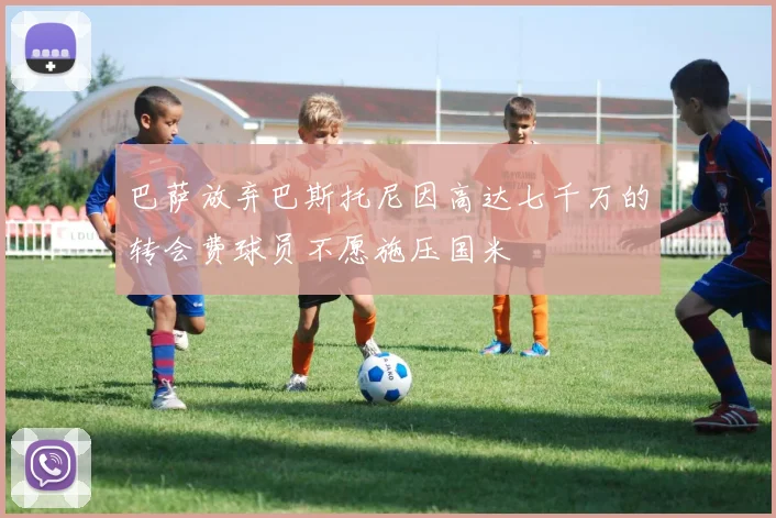 巴萨放弃巴斯托尼因高达七千万的转会费球员不愿施压国米