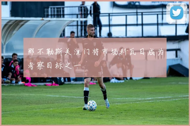 那不勒斯关注门将市场科瓦日成为考察目标之一
