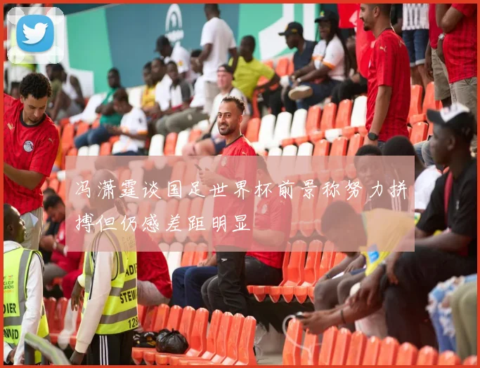 冯潇霆谈国足世界杯前景称努力拼搏但仍感差距明显
