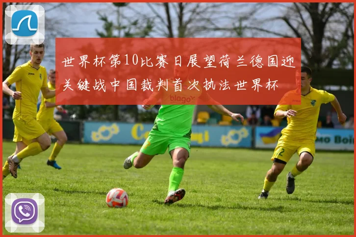 世界杯第10比赛日展望荷兰德国迎关键战中国裁判首次执法世界杯
